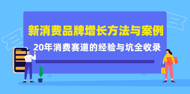 （4218期）新消费品牌增长方法与案例精华课：20年消费赛道的经验与坑全收录-课程网