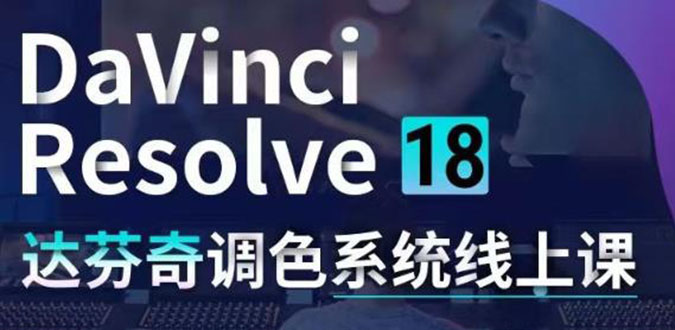 （4175期）DaVinci Resolve 18达芬奇调色系统课：从软件操作 一直讲到完整案例实操-课程网