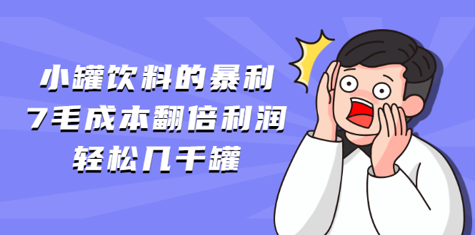 （1869期）小罐饮料的暴利,7毛成本翻倍利润，轻松几千罐-课程网