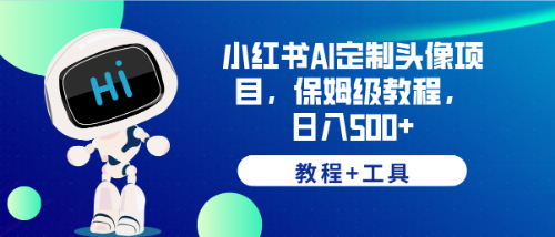 （6398期）小红书AI定制头像项目，保姆级教程，日入500+，【教程+工具】-课程网