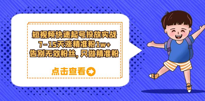（6180期）短视频快速起号·投放实战：7-15天涨精准粉1w+，告别无效粉丝，只做精准粉-课程网