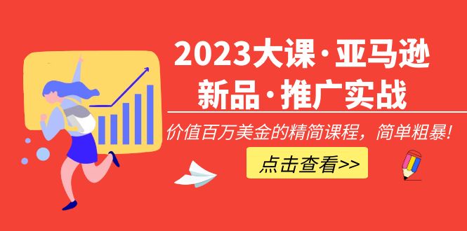 （5005期）2023大课·亚马逊新品·推广实战：价值百万美金的精简课程，简单粗暴！-课程网