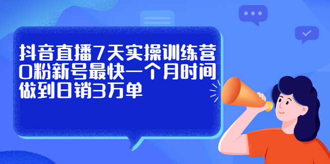 （2160期）抖音直播7天实操训练营，0粉新号最快一个月时间做到日销3万单-课程网