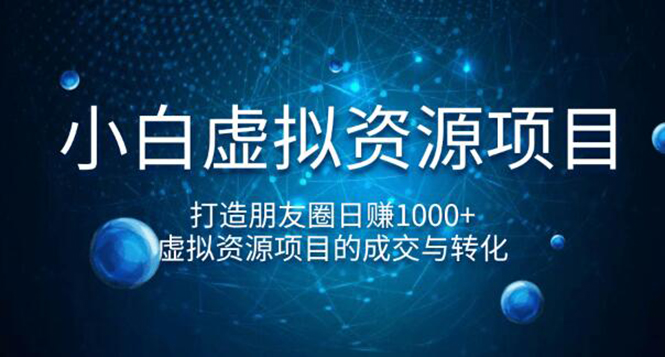 （1247期）小白虚拟资源项目，打造朋友圈日赚1000+，虚拟资源项目的成交与转化（完结)-课程网
