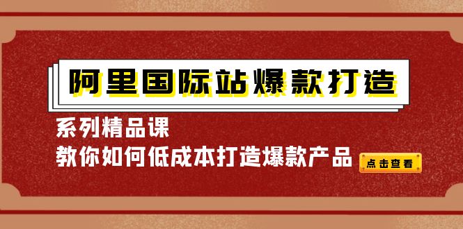 （4054期）阿里国际站爆款打造系列精品课，教你如何低成本打造爆款产品-课程网