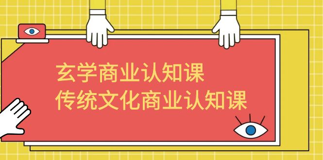 （6521期）玄学 商业认知课，传统文化商业认知课（43节课）-课程网