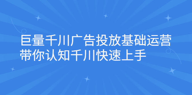 （2168期）巨量千川广告投放基础运营，带你认知千川快速上手-课程网