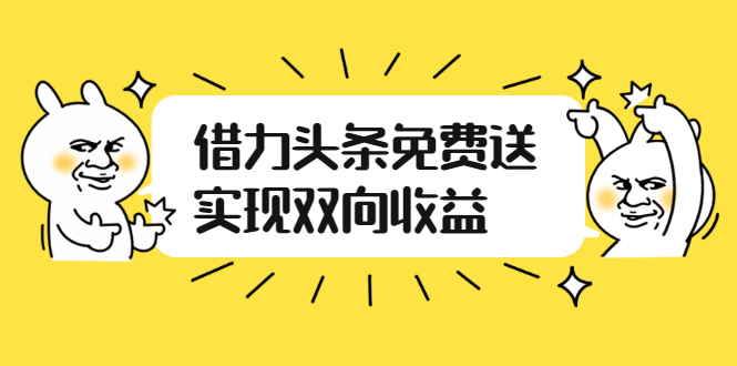（2458期）如何借力头条免费送实现双向收益，项目难度不大，原创实操视频讲解-课程网