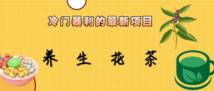 (6653期)冷门暴利的最新项目，养生花茶！七八月是红利期-课程网