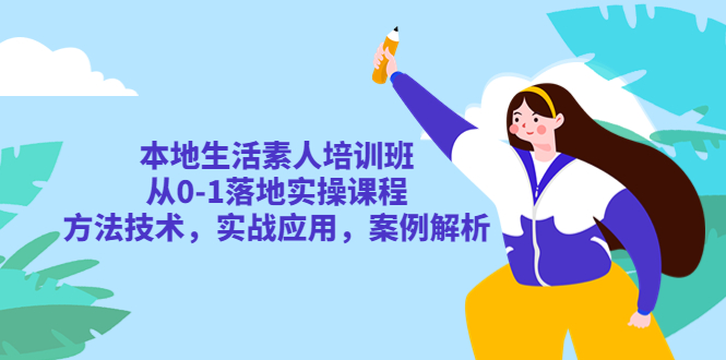 （5762期）本地生活素人培训班：从0-1落地实操课程，方法技术，实战应用，案例解析-课程网