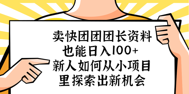 （5535期）卖快团团团长资料也能日入100+ 新人如何从小项目里探索出新机会-课程网