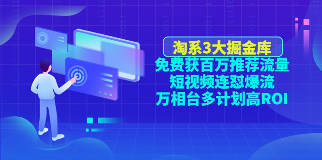 （4527期）淘系3大掘金库：免费获百万推荐流量+短视频连怼爆流+万相台多计划高ROI-课程网