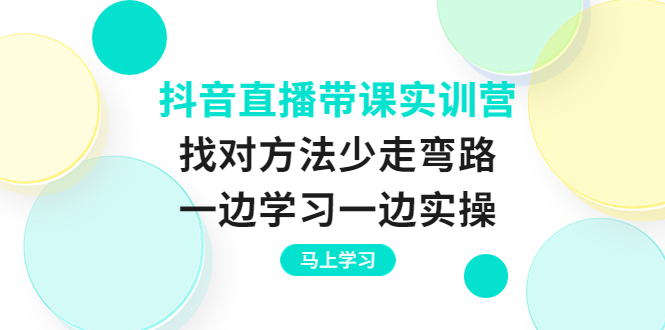 （3679期）抖音直播带课实训营：找对方法少走弯路，一边学习一边实操-课程网