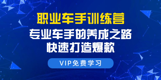 （1485期）职业车手训练营：专业车手的养成之路，快速打造爆款（8节-无水印直播课）-课程网