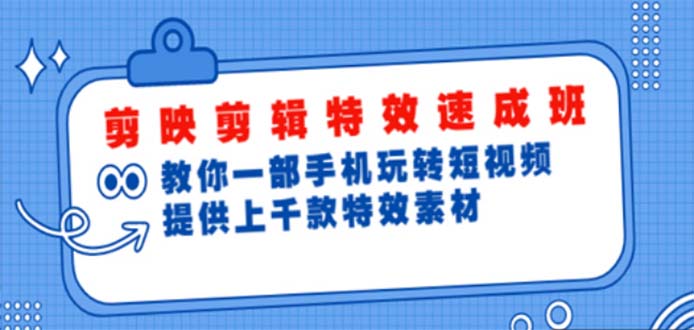 （4995期）剪映剪辑特效速成班：一部手机玩转短视频 提供上千款特效素材【无水印】-课程网