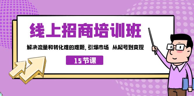 （7005期）线上·招商培训班，解决流量和转化难的难题 引爆市场 从起号到变现（15节）-课程网