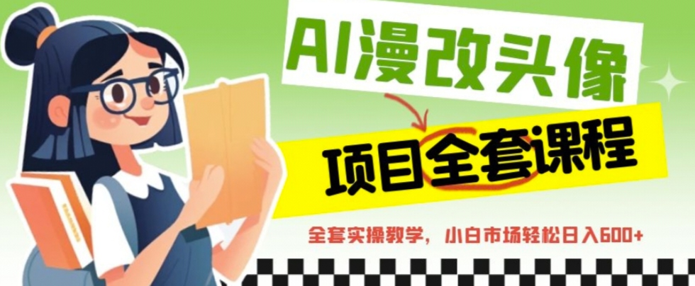 （6628期）AI漫改头像全套课程，实操变现，小白轻轻松松日入600+-课程网