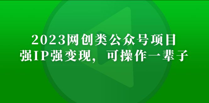 （5086期）2023网创类公众号月入过万项目，强IP强变现，可操作一辈子-课程网