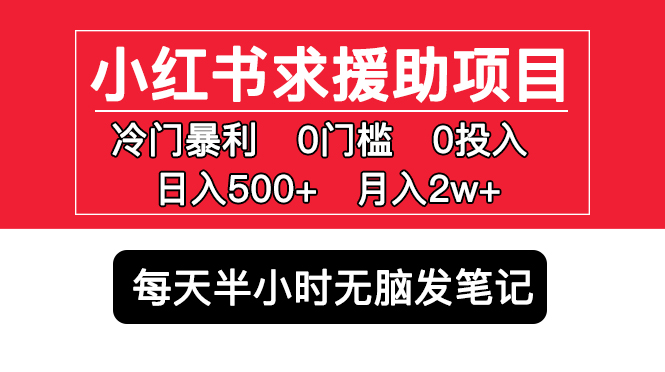 （5572期）小红书求援助项目，冷门但暴利 0门槛无脑发笔记 日入500+月入2w 可多号操作-课程网