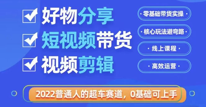 （3240期）2022普通人的超车赛道「好物分享短视频带货」利用业余时间赚钱-课程网