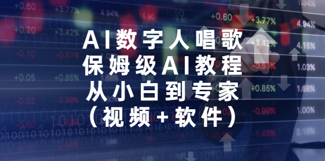 （6966期）AI数字人唱歌，保姆级AI教程，从小白到专家（视频+软件）-课程网