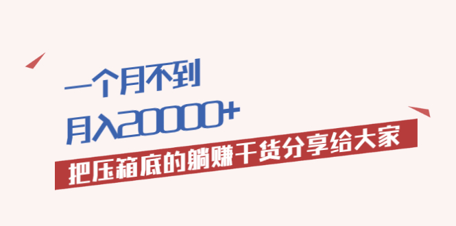 （1980期）一个月不到，月入20000+把压箱底的躺赚干货分享给大家-课程网
