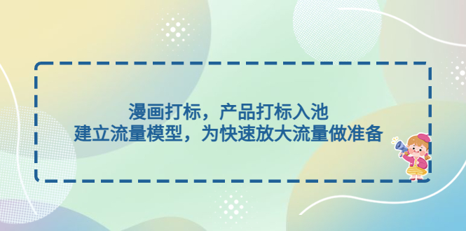 （4902期）漫画打标，产品打标入池，建立流量模型，为快速放大流量做准备-课程网