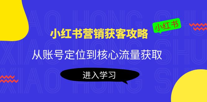 （4050期）小红书营销获客攻略：从账号定位到核心流量获取，爆款笔记打造！-课程网