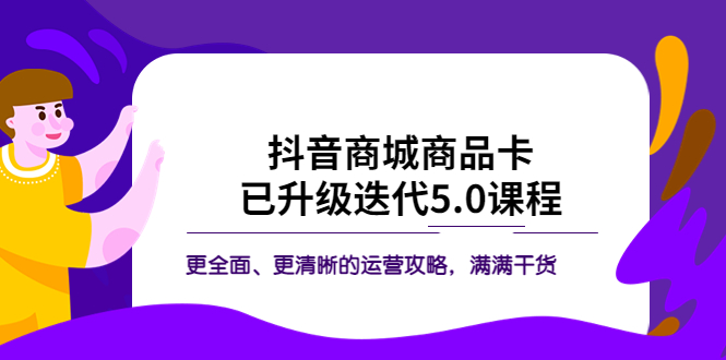 （5806期）抖音商城商品卡·已升级迭代5.0课程：更全面、更清晰的运营攻略，满满干货-课程网