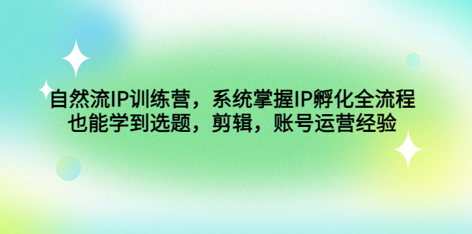 （4688期）自然流IP训练营，系统掌握IP孵化全流程，也能学到选题，剪辑，账号运营经验-课程网