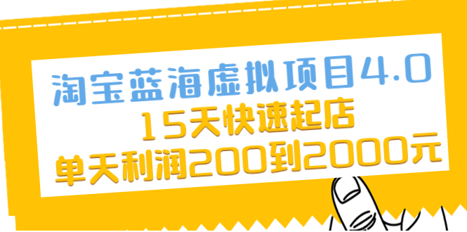 （2038期）淘宝蓝海虚拟项目4.0，15天快速起店，单天利润200到2000元-课程网