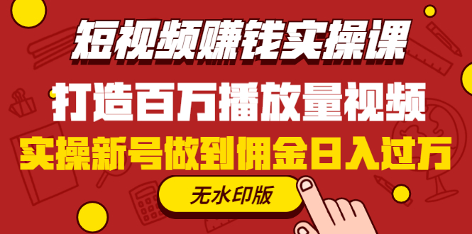 （1227期）短视频赚钱实操课，打造百万播放量视频，实操新号做到佣金日入过万(无水印)-课程网