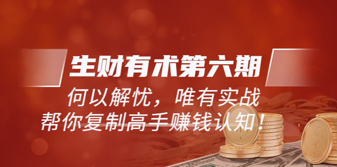 （5499期）《生财有术第六期-更新至23年4月》何以解忧，唯有实战，复制高手赚钱方法-课程网