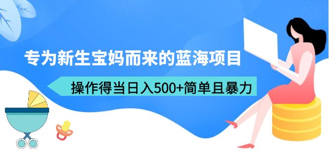 （6382期）专为新生宝妈而来的蓝海项目，操作得当日入500+简单且暴力（教程+工具）-课程网