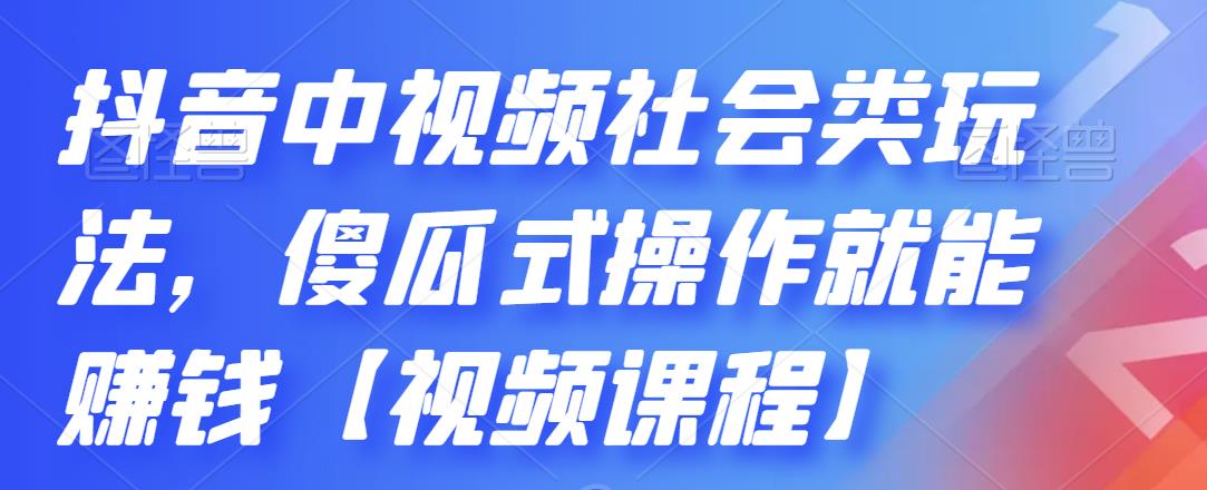 （2180期）抖音中视频社会类玩法，傻瓜式操作就能赚钱【视频课程】-课程网