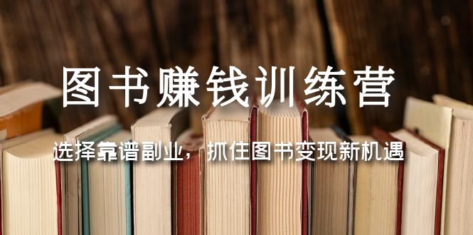 （5013期）图书赚钱训练营：选择靠谱副业，抓住图书变现新机遇-课程网
