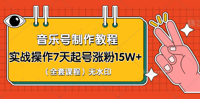 （1203期）超级干货-音乐号制作教程，实战操作7天起号涨粉15W+（全套课程）无水印-课程网