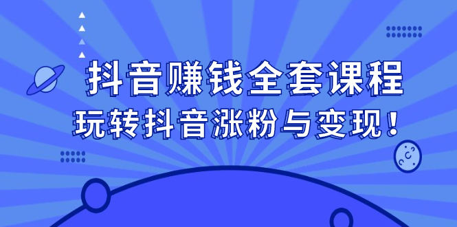 （2390期）抖音赚钱全套课程，玩转抖音涨粉与变现！-课程网