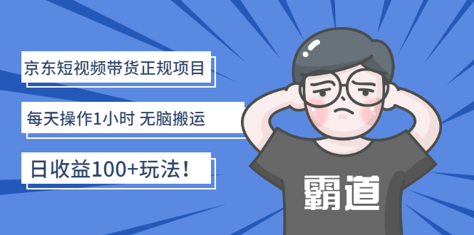 （2683期）京东短视频带货正规项目：每天操作1小时 无脑搬运 日收益100+玩法！-课程网