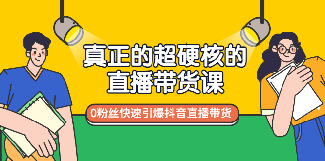 （2987期）真正的超硬核的直播带货课，0粉丝快速引爆抖音直播带货-课程网