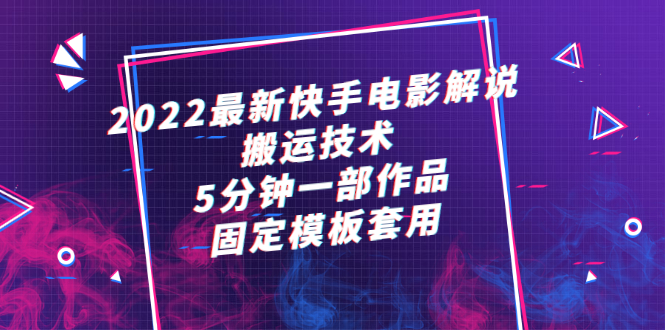 （2314期）2022最新快手电影解说搬运技术，5分钟一部作品，固定模板套用-课程网