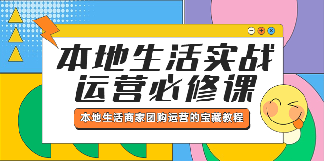 （5749期）本地生活实战运营必修课，本地生活商家-团购运营的宝藏教程-课程网