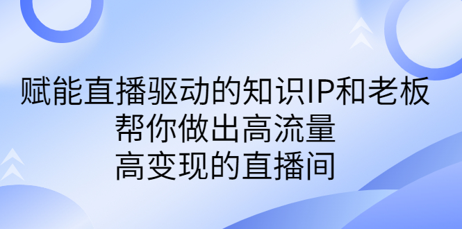 （6903期）某付费课-赋能直播驱动的知识IP和老板，帮你做出高流量、高变现的直播间-课程网