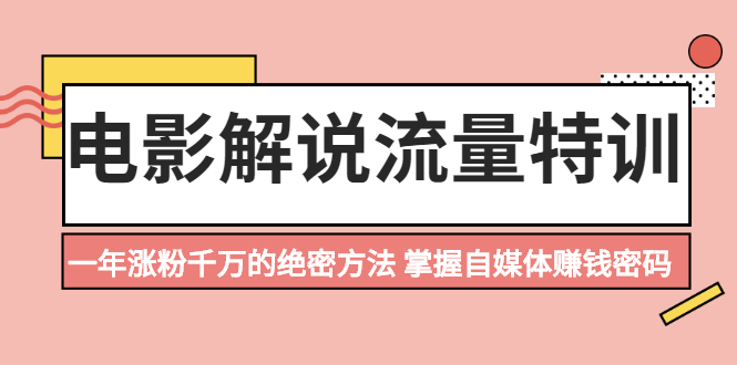 (2059期)电影解说流量特训:一年涨粉千万的绝密方法,掌握自媒体赚钱密码