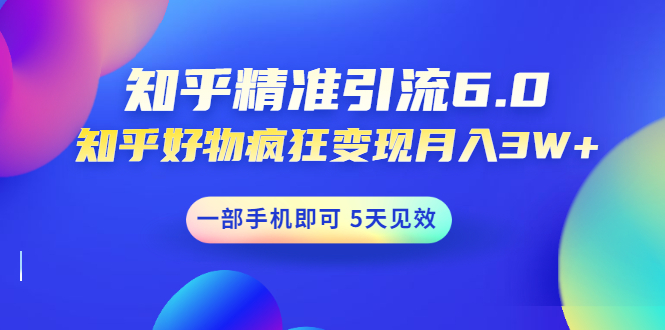 (1547期)知乎精准引流6.0+知乎好物疯狂变现月入3W,一部手机即可 5天见效(18节课)