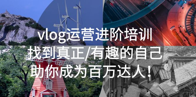 （5461期）vlog运营进阶培训：找到真正/有趣的自己，助你成为百万达人！-课程网