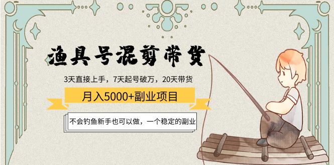 （4115期）渔具号混剪带货月入5000+项目：不会钓鱼新手也可以做，一个稳定的副业-课程网